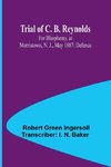 Trial of C. B. Reynolds For Blasphemy, at Morristown, N. J., May 1887