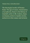 The theological works of Thomas Paine: The age of reason, Examination of prophecies, Reply to the Bishop of Llandaff, Letter to Mr. Erskine, Essay on dreams, Letter to Camille Jordon, and several other essays and lectures