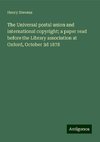 The Universal postal union and international copyright; a paper read before the Library association at Oxford, October 3d 1878