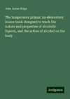 The temperance primer: an elementary lesson book designed to teach the nature and properties of alcoholic liquors, and the action of alcohol on the body