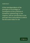 Of the interdependence of the principles of knowldege; an investigation of the problems of elementary epistemology in two chapters, with an introduction on the principal ideas and problems in which the discussion takes its rise