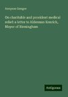 On charitable and provident medical relief: a letter to Alderman Kenrick, Mayor of Birmingham