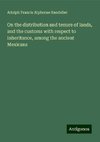 On the distribution and tenure of lands, and the customs with respect to inheritance, among the ancient Mexicans