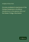 On some academical experiences of the German Renascence: an address introductory to the session 1878-9 of the Owens College, Manchester