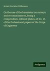 On the use of the barometer on surveys and reconnaissances, being a compendium, without plates, of No. 15 of the Professional papers of the Corps of Engineers