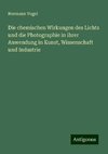 Die chemischen Wirkungen des Lichts und die Photographie in ihrer Anwendung in Kunst, Wissenschaft und Industrie