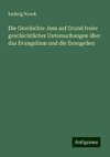 Die Geschichte Jesu auf Grund freier geschichtlicher Untersuchungen über das Evangelium und die Evangelien