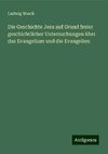 Die Geschichte Jesu auf Grund freier geschichtlicher Untersuchungen über das Evangelium und die Evangelien