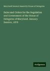 Rules and Orders for the Regulation and Government of the House of Delegates of Maryland. January Session, 1878