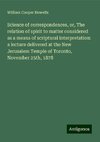 Science of correspondences, or, The relation of spirit to matter considered as a means of scriptural interpretation: a lecture delivered at the New Jerusalem Temple of Toronto, November 25th, 1878