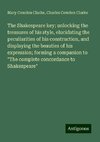 The Shakespeare key; unlocking the treasures of his style, elucidating the peculiarities of his construction, and displaying the beauties of his expression; forming a companion to 