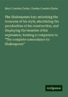 The Shakespeare key; unlocking the treasures of his style, elucidating the peculiarities of his construction, and displaying the beauties of his expression; forming a companion to 