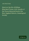 Sketch of the life of William Blanchard Towne, A.M.: founder of the Towne Memorial fund of the New-England Historic, Genealogical Society