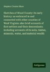 Sketches of Wood County: its early history: as embraced in and connected with other counties of West Virginia: also brief accounts of first settlers and their descendants: including accounts of its soils, timber, minerals, water, and material wealth