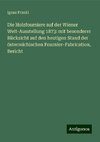 Die Holzfourniere auf der Wiener Welt-Ausstellung 1873: mit besonderer Rücksicht auf den heutigen Stand der österreichischen Fournier-Fabrication, Bericht