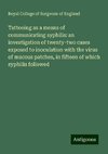 Tattooing as a means of communicating syphilis: an investigation of twenty-two cases exposed to inoculation with the virus of mucous patches, in fifteen of which syphilis followed