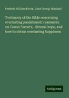 Testimony of the Bible concerning everlasting punishment: comments on Canon Farrar's, -Eternal hope, and how to obtain everlasting happiness