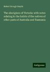 The aborigines of Victoria: with notes relating to the habits of the natives of other parts of Australia and Tasmania