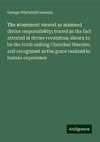 The atonement viewed as assumed divine responsibility; traced as the fact attested in divine revelation; shown to be the truth uniting Christian theories; and recognized as the grace realized in human experience