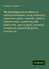 The advantages and accidents of artificial anaesthesia, being a manual of anaesthetic agents, and their modes of administration, considering their relative risk, tests of purity, treatment of asphyxia, spasm of the glottis, syncope, etc