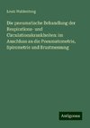 Die pneumatische Behandlung der Respirations- und Circulationskrankheiten: im Anschluss an die Pneumatometrie, Spirometrie und Brustmessung