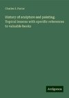 History of sculpture and painting. Topical lessons with specific references to valuable books