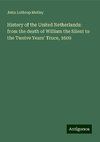 History of the United Netherlands: from the death of William the Silent to the Twelve Years' Truce, 1609