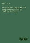 The childhood of religion ; The birth and growth of myth ; and, the childhood of the world