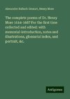 The complete poems of Dr. Henry More 1614-1687 For the first time collected and edited: with memorial-introduction, notes and illustrations, glossarial index, and portrait, &c.