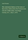 The centennial history of the town of Marcellus: delivered in the Presbyterian Church of Marcellus, Onondaga County, N.Y., July 4, 1876