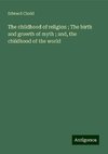 The childhood of religion ; The birth and growth of myth ; and, the childhood of the world