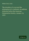 The elevation of a race and the redemption of a continent. An address delivered before the American Colonization Society, January 15, 1878