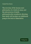 The doctrine of the human soul: philosophy of a trinity in man, and the phenomena of death, philosophically considered, showing that death will produce no additional pang in the hour of dissolution