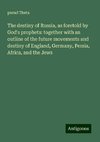 The destiny of Russia, as foretold by God's prophets: together with an outline of the future movements and destiny of England, Germany, Persia, Africa, and the Jews