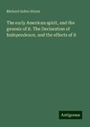 The early American spirit, and the genesis of it. The Declaration of Independence, and the effects of it