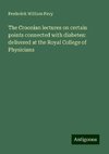 The Croonian lectures on certain points connected with diabetes: delivered at the Royal College of Physicians