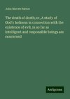 The death of death; or, A study of God's holiness in connection with the existence of evil, in so far as intelligent and responsible beings are concerned