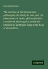 The doctrine of the human soul: philosophy of a trinity in man, and the phenomena of death, philosophically considered, showing that death will produce no additional pang in the hour of dissolution