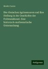 Die römischen Agrimensoren und ihre Stellung in der Geschichte der Feldmesskunst. Eine historisch-mathematische Untersuchung