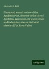 Illustrated annual review of the Appleton Post, devoted to the city of Appleton, Wisconsin, its water power and industries; also an historical sketch of Fox River Valley