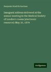 Inaugural address delivered at the annual meeting in the Medical Society of London's rooms [electronic resource]: May 30, 1879