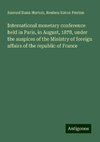 International monetary conference held in Paris, in August, 1878, under the auspices of the Ministry of foreign affairs of the republic of France