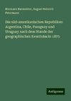 Die süd-amerikanischen Republiken Argentina, Chile, Paraguay und Uruguay nach dem Stande der geographischen Kenntniss in 1875