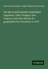 Die süd-amerikanischen Republiken Argentina, Chile, Paraguay und Uruguay nach dem Stande der geographischen Kenntniss in 1875