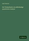 Die Titrimethode: als selbständige quantitative Analyse