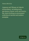 Japanese and Chinese art objects extraordinary, including many specimens of great rarity and beauty, the whole forming an unsurpassed collection of ancient and modern examples