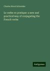 Le verbe en pratique: a new and practical way of conjugating the French verbs