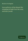 Lays and lyrics of the blessed life; consisting of Light from the cross, and other poems