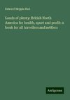 Lands of plenty: British North America for health, sport and profit: a book for all travellers and settlers