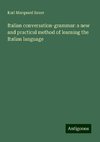 Italian conversation-grammar: a new and practical method of learning the Italian language